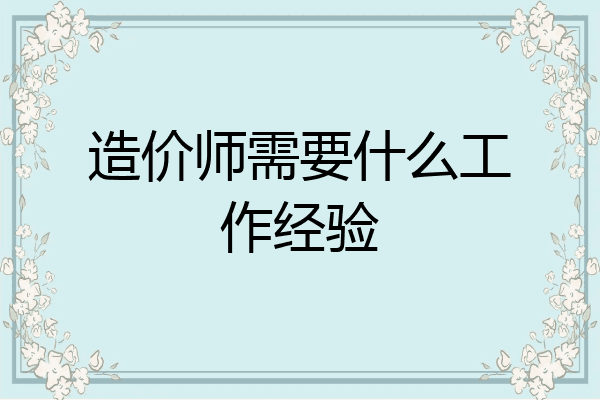 造价师需要什么工作经验