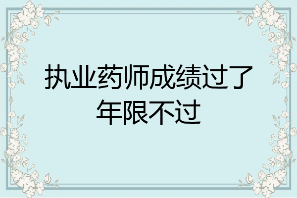 执业药师成绩过了年限不过
