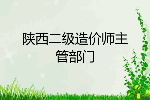 陕西二级造价师主管部门