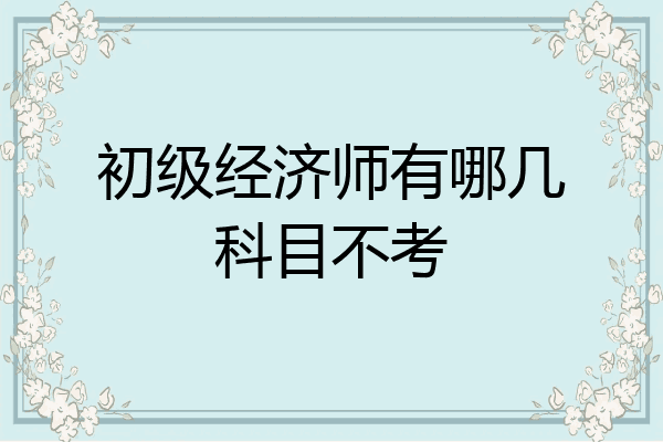 初级经济师有哪几科目不考