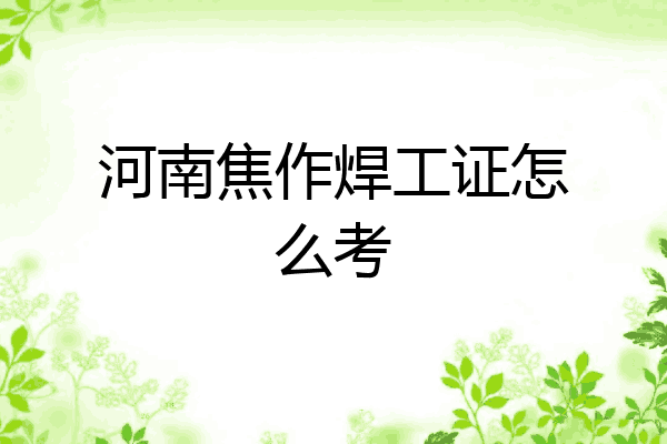 河南焦作焊工证怎么考