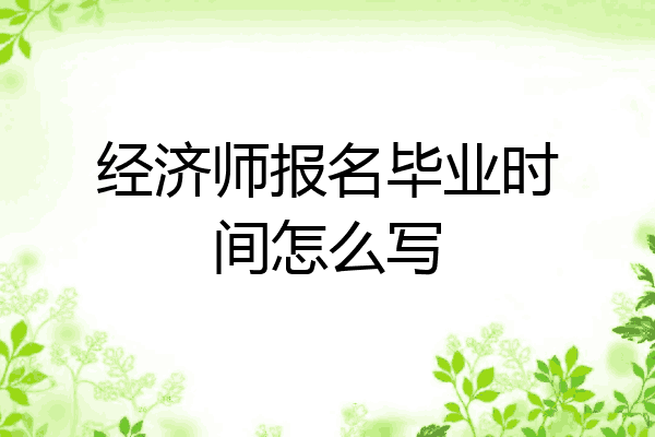 经济师报名毕业时间怎么写