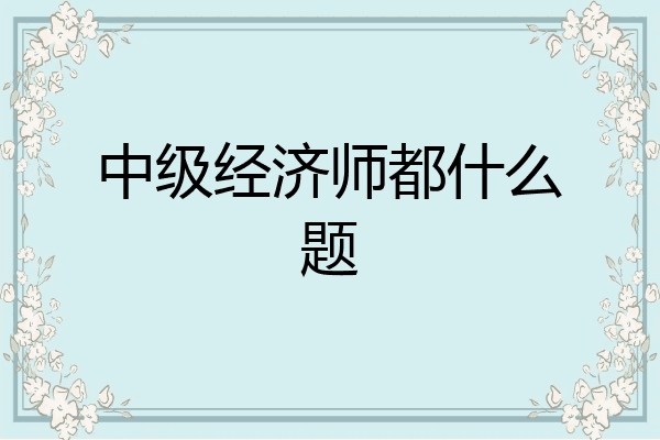 中级经济师都什么题