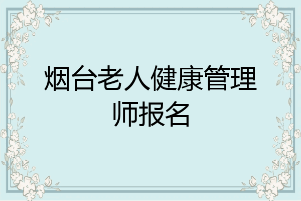 烟台老人健康管理师报名