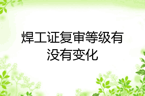 焊工证复审等级有没有变化