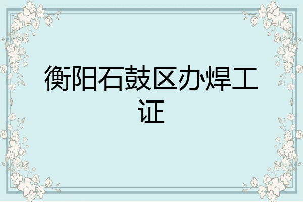 衡阳石鼓区办焊工证