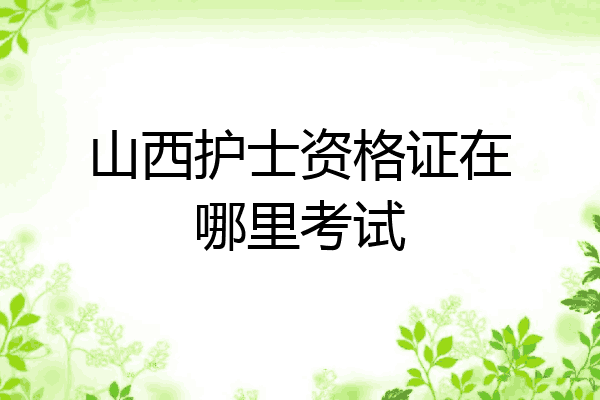 山西护士资格证在哪里考试