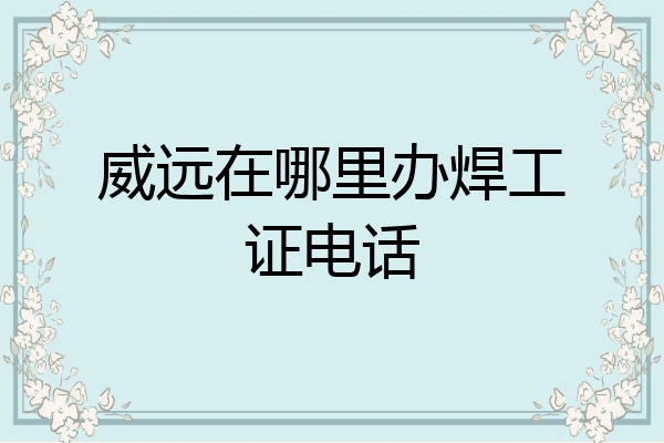 威远在哪里办焊工证电话