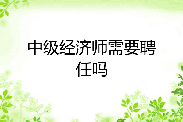 中级经济师需要聘任吗