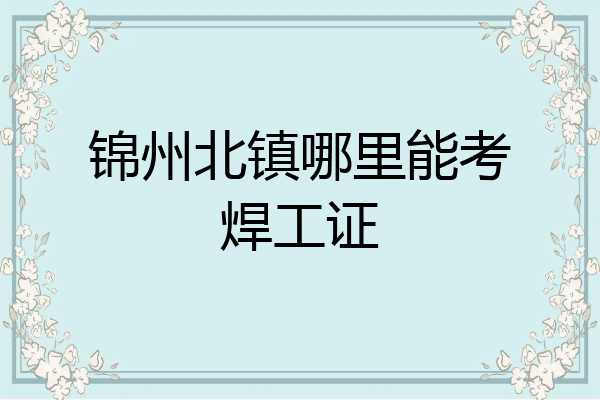 锦州北镇哪里能考焊工证
