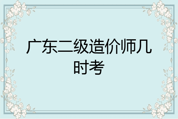 广东二级造价师几时考