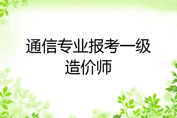 通信专业报考一级造价师