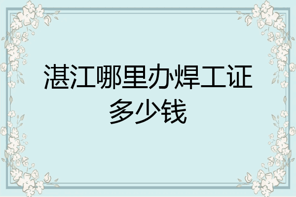 湛江哪里办焊工证多少钱