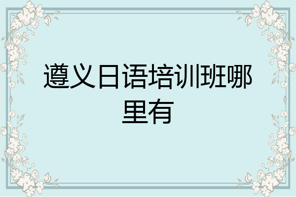 遵义日语培训班哪里有