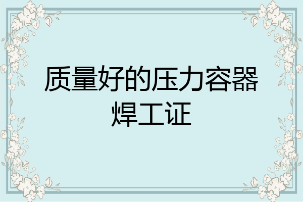 质量好的压力容器焊工证