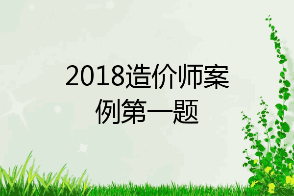 2018造价师案例第一题