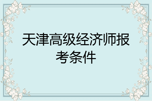 天津高级经济师报考条件