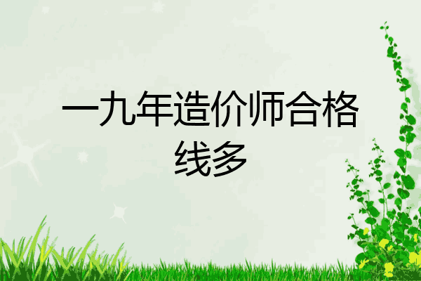 一九年造价师合格线多