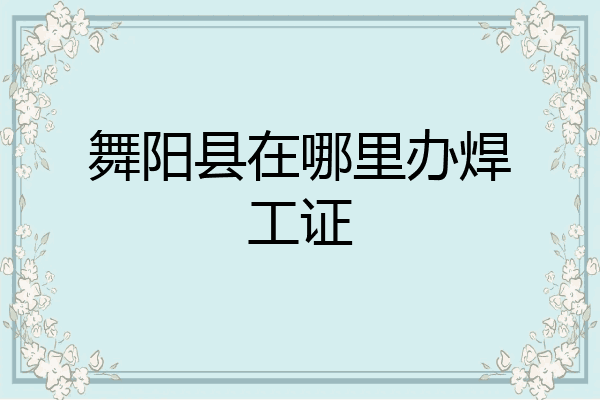 舞阳县在哪里办焊工证