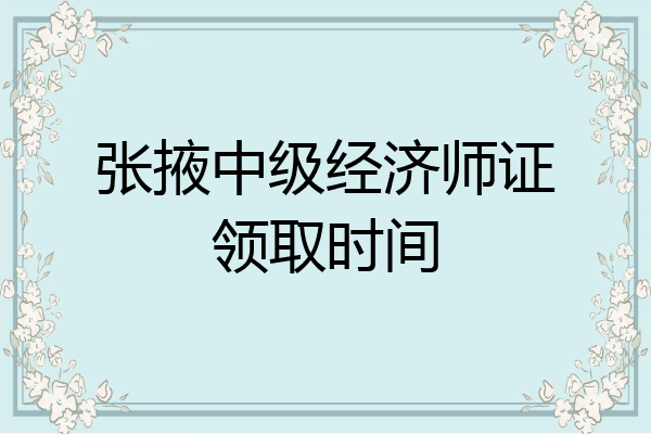张掖中级经济师证领取时间