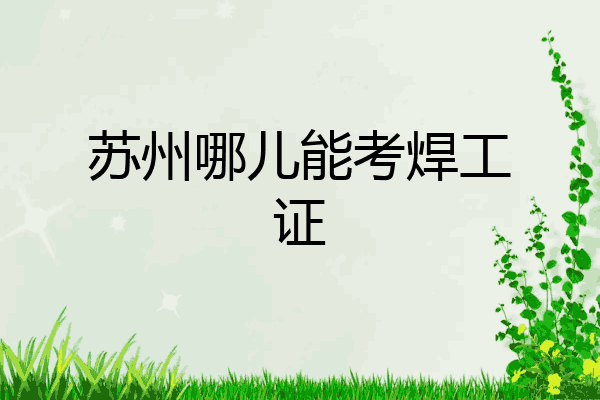 苏州哪儿能考焊工证
