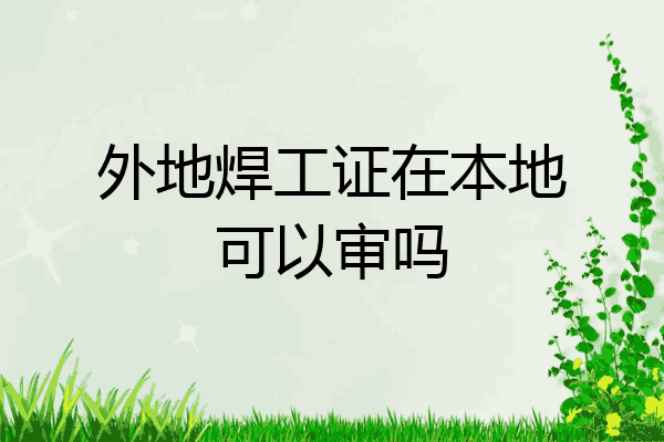 外地焊工证在本地可以审吗