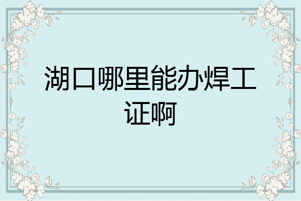 湖口哪里能办焊工证啊