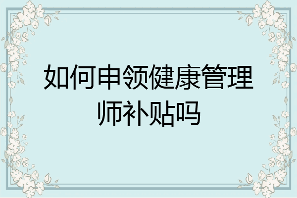 如何申领健康管理师补贴吗