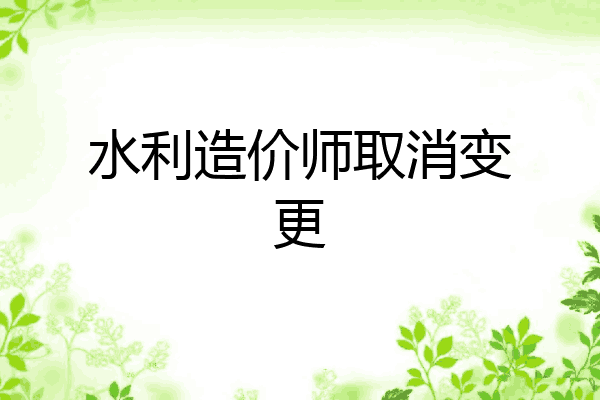 水利造价师取消变更