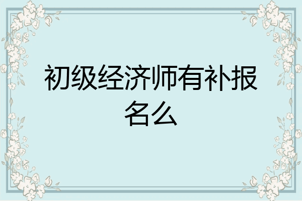 初级经济师有补报名么