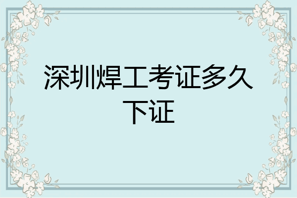深圳焊工考证多久下证