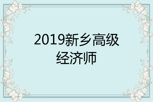 2019新乡高级经济师