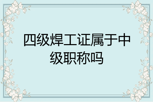 四级焊工证属于中级职称吗