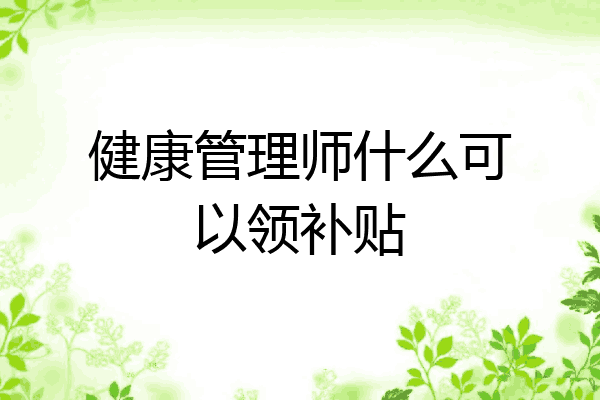 健康管理师什么可以领补贴