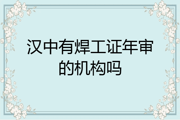 汉中有焊工证年审的机构吗