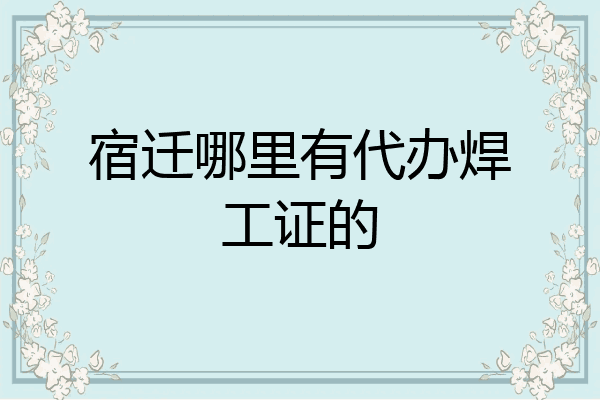 宿迁哪里有代办焊工证的