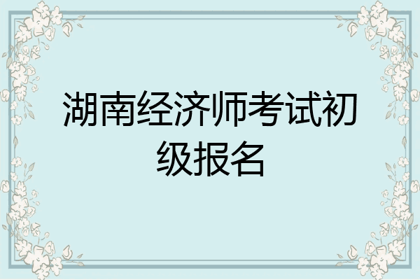 湖南经济师考试初级报名