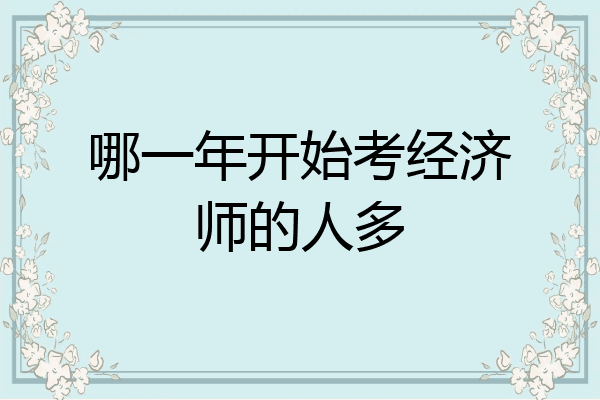 哪一年开始考经济师的人多