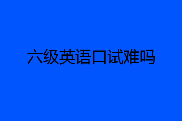 六级英语口试难吗