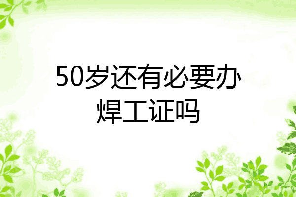 50岁还有必要办焊工证吗