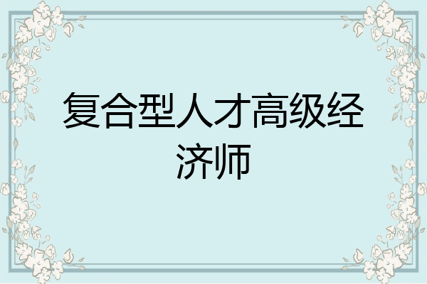 复合型人才高级经济师