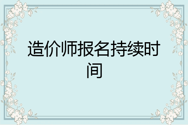造价师报名持续时间