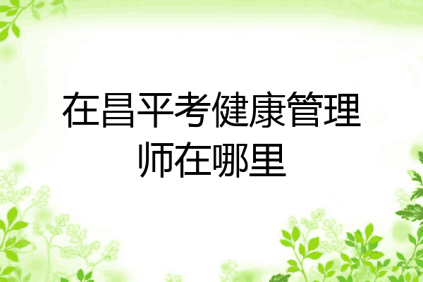 在昌平考健康管理师在哪里