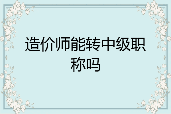 造价师能转中级职称吗