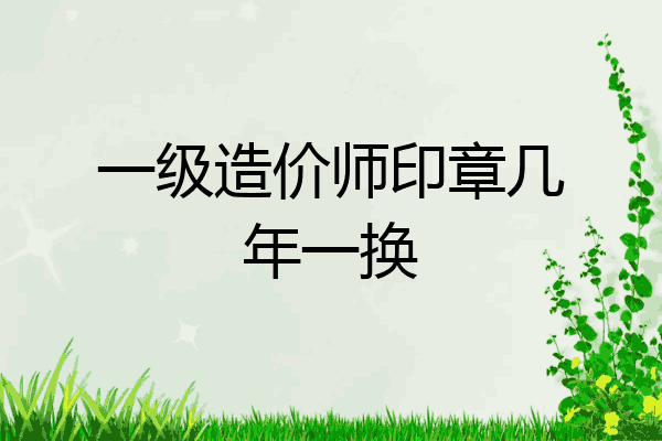 一级造价师印章几年一换
