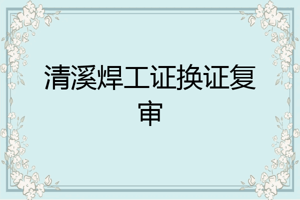 清溪焊工证换证复审