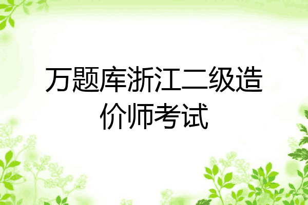 万题库浙江二级造价师考试
