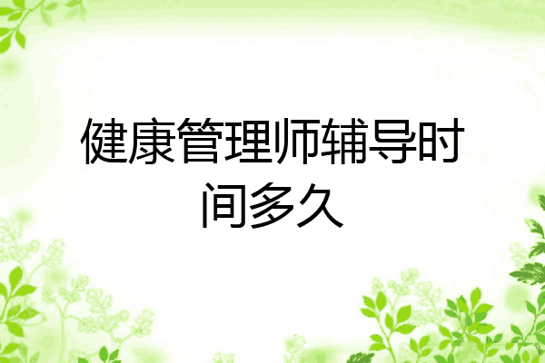 健康管理师辅导时间多久