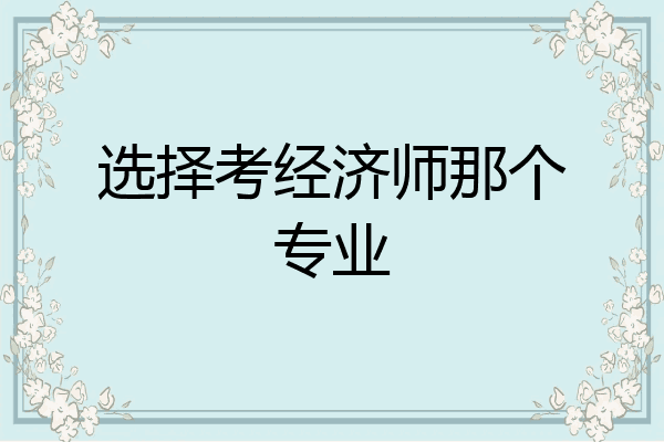 选择考经济师那个专业