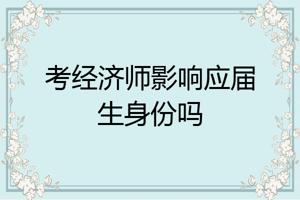 考经济师影响应届生身份吗